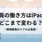 教員の働き方はiPadでどこまで変わる？