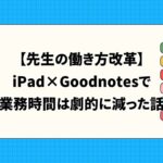 Goodnotesで先生の働き方は変わる